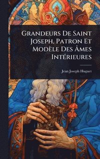 bokomslag Grandeurs De Saint Joseph, Patron Et Modèle Des Ã&#130;mes IntÃ(c)rieures