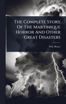 bokomslag The Complete Story Of The Martinique Horror And Other Great Disasters