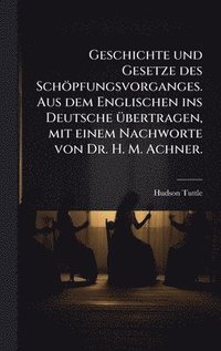bokomslag Geschichte und Gesetze des Schöpfungsvorganges. Aus dem Englischen ins Deutsche Ã1/4bertragen, mit einem Nachworte von Dr. H. M. Achner.