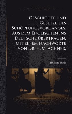 bokomslag Geschichte und Gesetze des Schöpfungsvorganges. Aus dem Englischen ins Deutsche Ã1/4bertragen, mit einem Nachworte von Dr. H. M. Achner.
