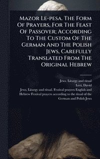 bokomslag Mazor Le-pesa. The Form Of Prayers, For The Feast Of Passover; According To The Custom Of The German And The Polish Jews, Carefully Translated From Th