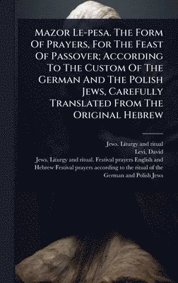 bokomslag Mazor Le-pesa. The Form Of Prayers, For The Feast Of Passover; According To The Custom Of The German And The Polish Jews, Carefully Translated From Th