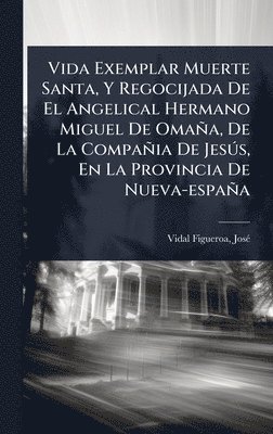 bokomslag Vida Exemplar Muerte Santa, Y Regocijada De El Angelical Hermano Miguel De Omaña, De La Compañia De JesÃ°s, En La Provincia De Nueva-españa