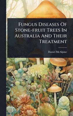 bokomslag Fungus Diseases Of Stone-fruit Trees In Australia And Their Treatment