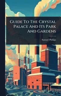 bokomslag Guide To The Crystal Palace And Its Park And Gardens