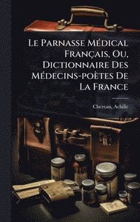 bokomslag Le Parnasse MÃ(c)dical Français, Ou, Dictionnaire Des MÃ(c)decins-poètes De La France