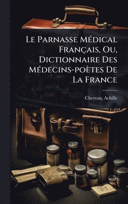 bokomslag Le Parnasse MÃ(c)dical Français, Ou, Dictionnaire Des MÃ(c)decins-poètes De La France