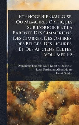 EthnogÃ(c)nie Gauloise, Ou MÃ(c)moires Critiques Sur L'origine Et La ParentÃ(c) Des CimmÃ(c)riens, Des Cimbres, Des Ombres, Des Belges, Des Ligures, Et Des Anciens Celtes, Volumes 1-2