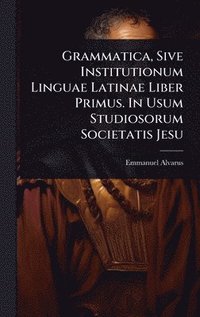 bokomslag Grammatica, Sive Institutionum Linguae Latinae Liber Primus. In Usum Studiosorum Societatis Jesu