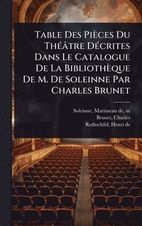 bokomslag Table Des Pièces Du ThÃ(c)âtre DÃ(c)crites Dans Le Catalogue De La Bibliothèque De M. De Soleinne Par Charles Brunet