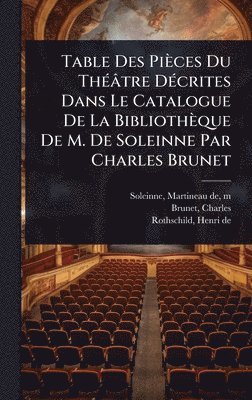 bokomslag Table Des Pièces Du ThÃ(c)âtre DÃ(c)crites Dans Le Catalogue De La Bibliothèque De M. De Soleinne Par Charles Brunet