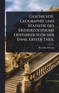 bokomslag Geschichte, Geographie und Statistik des Erzherzogthums Oesterreich ob der Enns, Erster Theil