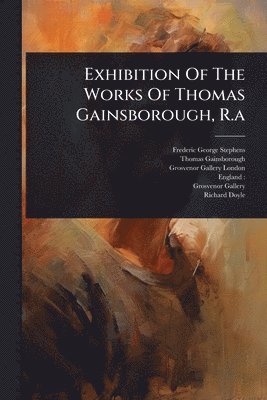 bokomslag Exhibition Of The Works Of Thomas Gainsborough, R.a