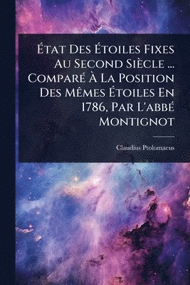 Claudius Ptolomaeus - Ãtat Des Ãtoiles Fixes Au Second Siècle ... ComparÃ(c) Ã La Position Des MÃames Ãtoiles En 1786, Par L'abbÃ(c) Montignot, Häftad
