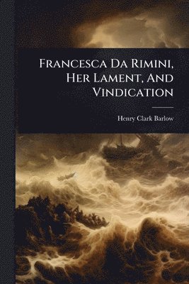 Henry Clark Barlow - Francesca Da Rimini, Her Lament, And Vindication, Häftad