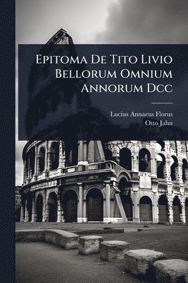 Lucius Annaeus Florus, Otto Jahn - Epitoma De Tito Livio Bellorum Omnium Annorum Dcc, Häftad