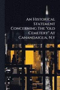 bokomslag An Historical Statement Concerning The "old Cemetery" At Canandaigua, N.y