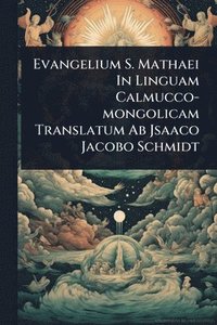 bokomslag Evangelium S. Mathaei In Linguam Calmucco-mongolicam Translatum Ab Jsaaco Jacobo Schmidt