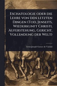 bokomslag Eschatologie oder die Lehre von den letzten Dingen (Tod, Jenseits, Wiederkunft Christi, Auferstehung, Gericht, Vollendung der Welt)