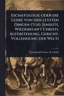 bokomslag Eschatologie oder die Lehre von den letzten Dingen (Tod, Jenseits, Wiederkunft Christi, Auferstehung, Gericht, Vollendung der Welt)