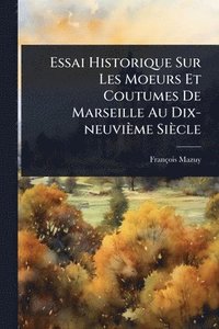 bokomslag Essai Historique Sur Les Moeurs Et Coutumes De Marseille Au Dix-neuvième Siècle