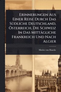 bokomslag Erinnerungen Aus Einer Reise Durch Das SÃ1/4dliche Deutschland, Ã-sterreich, Die Schweiz In Das Mittägliche Frankreich Und Nach Algier