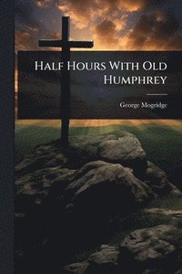 bokomslag Half Hours With Old Humphrey