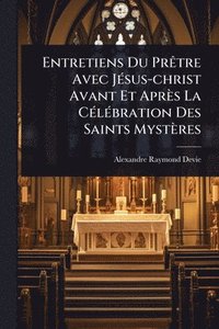 bokomslag Entretiens Du PrÃatre Avec JÃ(c)sus-christ Avant Et Après La CÃ(c)lÃ(c)bration Des Saints Mystères