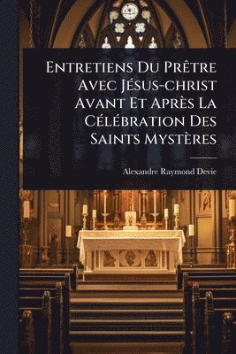 bokomslag Entretiens Du PrÃatre Avec JÃ(c)sus-christ Avant Et Après La CÃ(c)lÃ(c)bration Des Saints Mystères