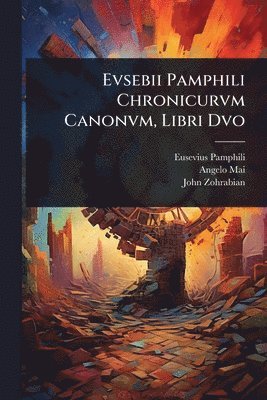 Angelo Mai, John Zohrabian - Evsebii Pamphili Chronicurvm Canonvm, Libri Dvo, Häftad
