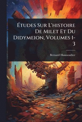 Bernard Haussoullier - Ãtudes Sur L'histoire De Milet Et Du Didymeion, Volumes 1-3, Häftad