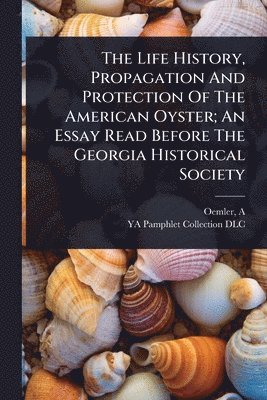 bokomslag Life History, Propagation And Protection Of The American Oyster; An Essay Read Before The Georgia Historical Society