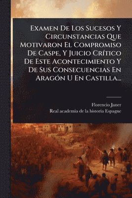 Florencio Janer - Examen De Los Sucesos Y Circunstancias Que Motivaron El Compromiso De Caspe, Y Juicio CrÃ-tico De Este Acontecimiento Y De Sus Consecuencias En AragÃ3n U En Castilla..., Häftad