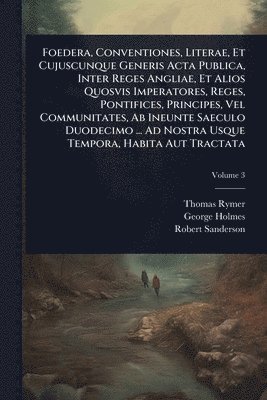 bokomslag Foedera, Conventiones, Literae, Et Cujuscunque Generis Acta Publica, Inter Reges Angliae, Et Alios Quosvis Imperatores, Reges, Pontifices, Principes, Vel Communitates, Ab Ineunte Saeculo Duodecimo ...