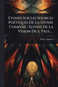 bokomslag Etudes Sur Les Sources PoÃ(c)tiques De La Divine ComÃ(c)die, Suivies De La Vision De S. Paul ...