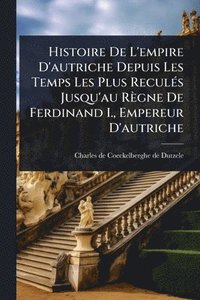 bokomslag Histoire De L'empire D'autriche Depuis Les Temps Les Plus ReculÃ(c)s Jusqu'au Règne De Ferdinand I., Empereur D'autriche