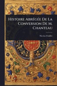 bokomslag Histoire AbrÃ(c)gÃ(c)e De La Conversion De M. Chanteau