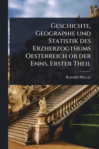 bokomslag Geschichte, Geographie und Statistik des Erzherzogthums Oesterreich ob der Enns, Erster Theil