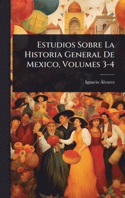 Ignacio Ã Lvarez, Ignacio Ã. Lvarez, Ignacio Ãlvarez - Estudios Sobre La Historia General De Mexico, Volumes 3-4, Inbunden