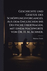 bokomslag Geschichte und Gesetze des Schöpfungsvorganges. Aus dem Englischen ins Deutsche Ã1/4bertragen, mit einem Nachworte von Dr. H. M. Achner.