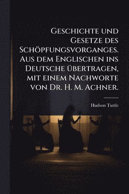 bokomslag Geschichte und Gesetze des Schöpfungsvorganges. Aus dem Englischen ins Deutsche Ã1/4bertragen, mit einem Nachworte von Dr. H. M. Achner.