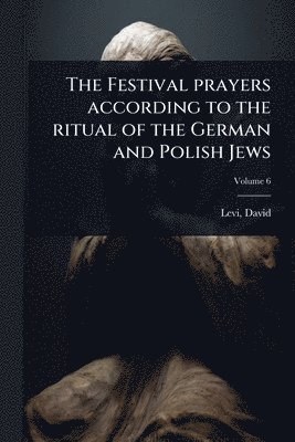 bokomslag The Festival prayers according to the ritual of the German and Polish Jews