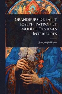 bokomslag Grandeurs De Saint Joseph, Patron Et Modèle Des Ã&#130;mes IntÃ(c)rieures