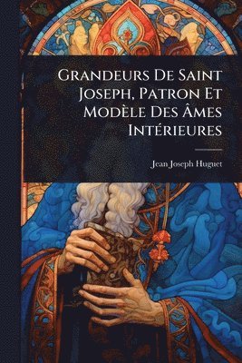 bokomslag Grandeurs De Saint Joseph, Patron Et Modèle Des Ã&#130;mes IntÃ(c)rieures
