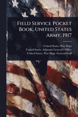 bokomslag Field Service Pocket Book, United States Army, 1917