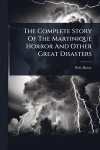 bokomslag The Complete Story Of The Martinique Horror And Other Great Disasters