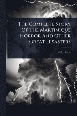 bokomslag The Complete Story Of The Martinique Horror And Other Great Disasters