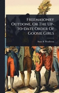 bokomslag Freemasonry Outdone, Or The Up-to-date Order Of Goosie Girls
