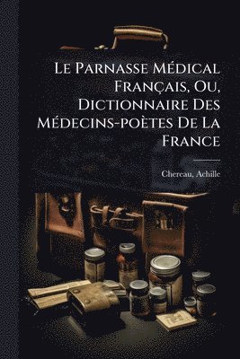 bokomslag Le Parnasse MÃ(c)dical Français, Ou, Dictionnaire Des MÃ(c)decins-poètes De La France