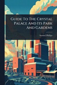 bokomslag Guide To The Crystal Palace And Its Park And Gardens